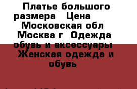 Платье большого размера › Цена ­ 700 - Московская обл., Москва г. Одежда, обувь и аксессуары » Женская одежда и обувь   